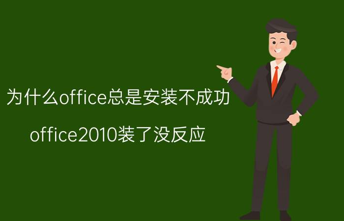 为什么office总是安装不成功 office2010装了没反应？